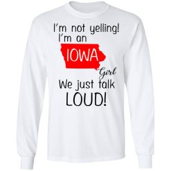 I’m Not Yelling I’m An Iowa Girl We Just Talk Loud T-Shirts, Hoodies, Long Sleeve 37