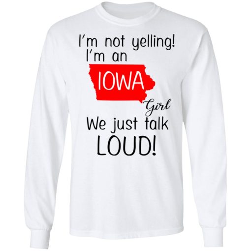 I’m Not Yelling I’m An Iowa Girl We Just Talk Loud T-Shirts, Hoodies, Long Sleeve 15