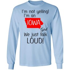 I’m Not Yelling I’m An Iowa Girl We Just Talk Loud T-Shirts, Hoodies, Long Sleeve 39