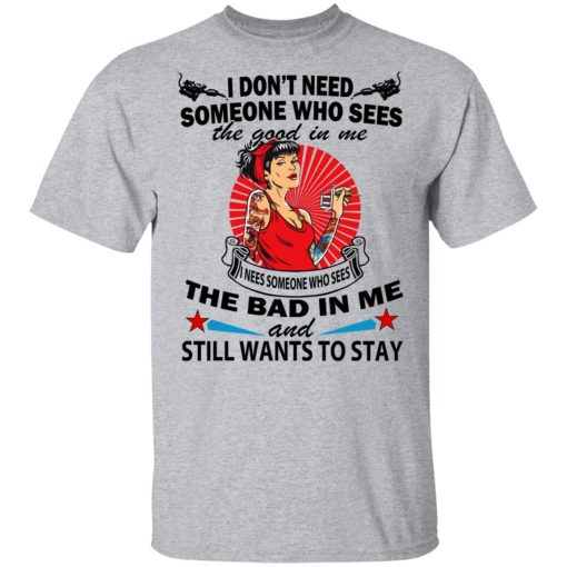 I Don’t Need Someone Who Sees The Good In Me The Bad In Me T-Shirts, Hoodies, Long Sleeve 6