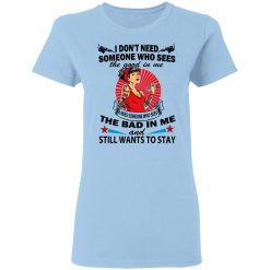 I Don’t Need Someone Who Sees The Good In Me The Bad In Me T-Shirts, Hoodies, Long Sleeve 29