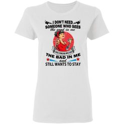 I Don’t Need Someone Who Sees The Good In Me The Bad In Me T-Shirts, Hoodies, Long Sleeve 31