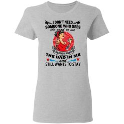 I Don’t Need Someone Who Sees The Good In Me The Bad In Me T-Shirts, Hoodies, Long Sleeve 34