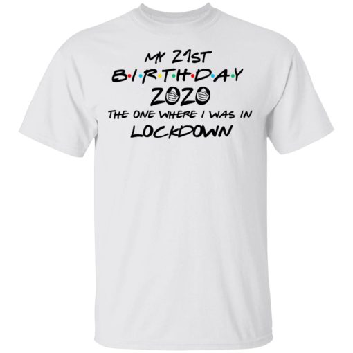My 21st Birthday 2020 The One Where I Was In Lockdown T-Shirts, Hoodies, Long Sleeve 3