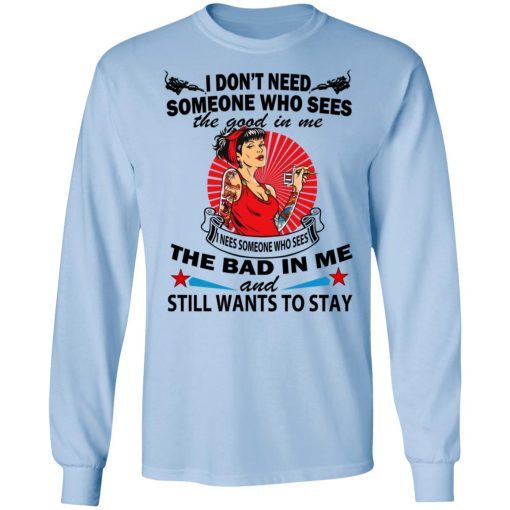 I Don’t Need Someone Who Sees The Good In Me The Bad In Me T-Shirts, Hoodies, Long Sleeve 17