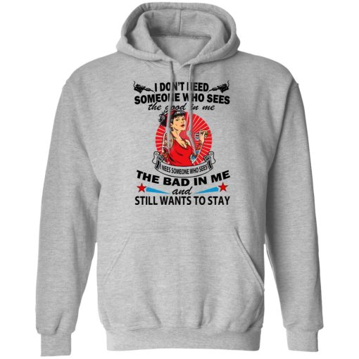 I Don’t Need Someone Who Sees The Good In Me The Bad In Me T-Shirts, Hoodies, Long Sleeve 20