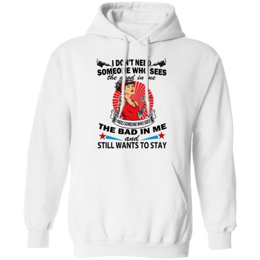 I Don’t Need Someone Who Sees The Good In Me The Bad In Me T-Shirts, Hoodies, Long Sleeve 22