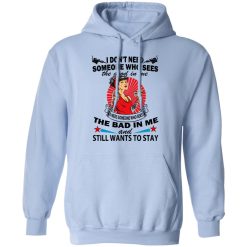 I Don’t Need Someone Who Sees The Good In Me The Bad In Me T-Shirts, Hoodies, Long Sleeve 46