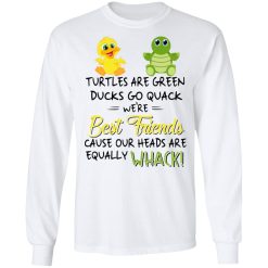 Turtles Are Green Ducks Go Quack We’re Best Friends Cause Our Heads Are Equally Whack T-Shirts, Hoodies, Long Sleeve 37