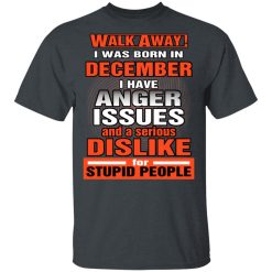 I Was Born In December I Have Anger Issues And A Serious Dislike For Stupid People T-Shirts, Hoodies, Long Sleeve 27