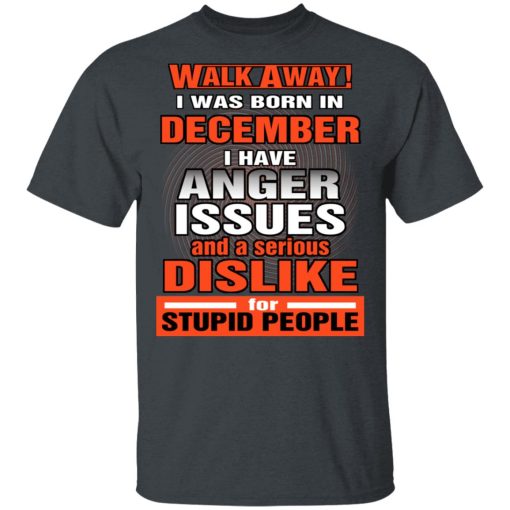 I Was Born In December I Have Anger Issues And A Serious Dislike For Stupid People T-Shirts, Hoodies, Long Sleeve 3