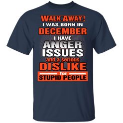 I Was Born In December I Have Anger Issues And A Serious Dislike For Stupid People T-Shirts, Hoodies, Long Sleeve 29