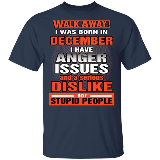 I Was Born In December I Have Anger Issues And A Serious Dislike For Stupid People T-Shirts, Hoodies, Long Sleeve 5