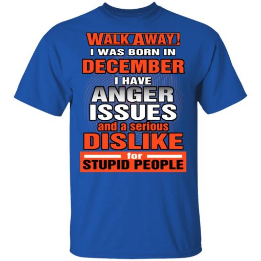 I Was Born In December I Have Anger Issues And A Serious Dislike For Stupid People T-Shirts, Hoodies, Long Sleeve 7