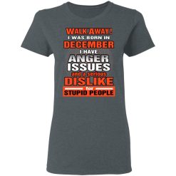 I Was Born In December I Have Anger Issues And A Serious Dislike For Stupid People T-Shirts, Hoodies, Long Sleeve 35
