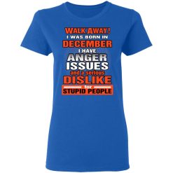 I Was Born In December I Have Anger Issues And A Serious Dislike For Stupid People T-Shirts, Hoodies, Long Sleeve 39