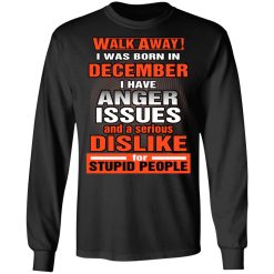 I Was Born In December I Have Anger Issues And A Serious Dislike For Stupid People T-Shirts, Hoodies, Long Sleeve 41