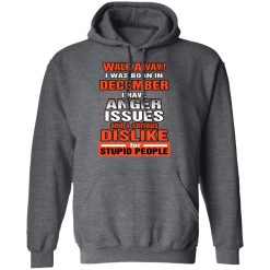 I Was Born In December I Have Anger Issues And A Serious Dislike For Stupid People T-Shirts, Hoodies, Long Sleeve 45