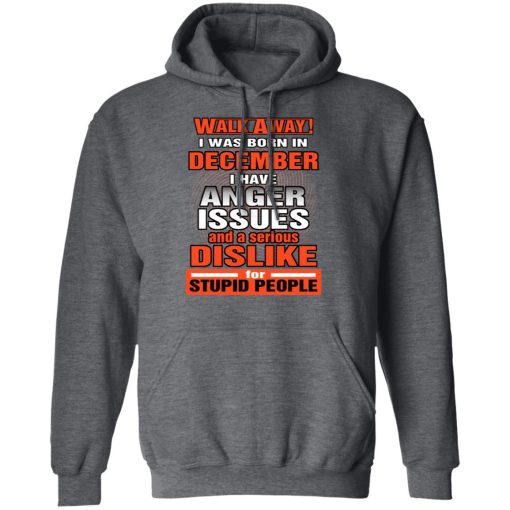 I Was Born In December I Have Anger Issues And A Serious Dislike For Stupid People T-Shirts, Hoodies, Long Sleeve 21