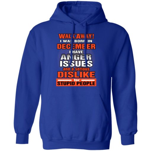 I Was Born In December I Have Anger Issues And A Serious Dislike For Stupid People T-Shirts, Hoodies, Long Sleeve 25