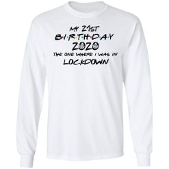 My 21st Birthday 2020 The One Where I Was In Lockdown T-Shirts, Hoodies, Long Sleeve 37