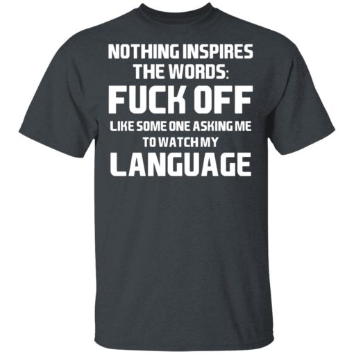 Nothing Inspires The Words Fuck Off Like Someone Asking Me To Watch My Language T-Shirts, Hoodies, Long Sleeve 3