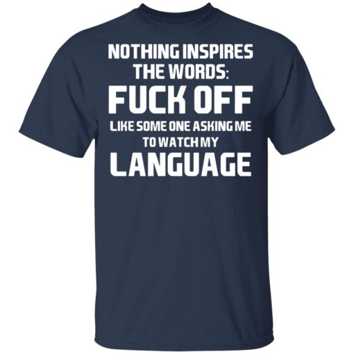 Nothing Inspires The Words Fuck Off Like Someone Asking Me To Watch My Language T-Shirts, Hoodies, Long Sleeve 5