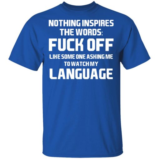 Nothing Inspires The Words Fuck Off Like Someone Asking Me To Watch My Language T-Shirts, Hoodies, Long Sleeve 7