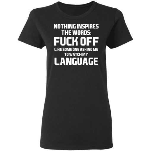 Nothing Inspires The Words Fuck Off Like Someone Asking Me To Watch My Language T-Shirts, Hoodies, Long Sleeve 9