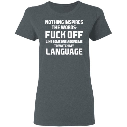 Nothing Inspires The Words Fuck Off Like Someone Asking Me To Watch My Language T-Shirts, Hoodies, Long Sleeve 11