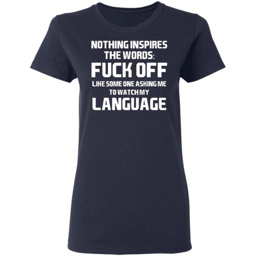 Nothing Inspires The Words Fuck Off Like Someone Asking Me To Watch My Language T-Shirts, Hoodies, Long Sleeve 13