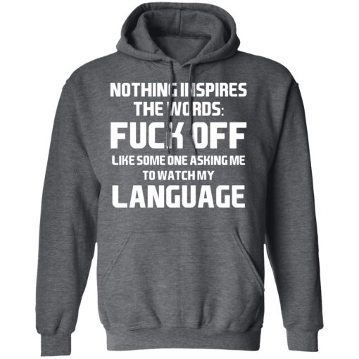 Nothing Inspires The Words Fuck Off Like Someone Asking Me To Watch My Language T-Shirts, Hoodies, Long Sleeve 23