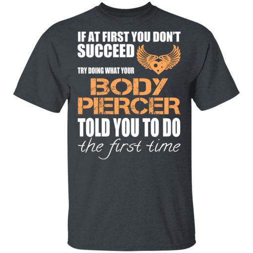 If At First You Don’t Succeed Try Doing What Your Body Piercer Told You To Do The First Time T-Shirts, Hoodies, Long Sleeve 3