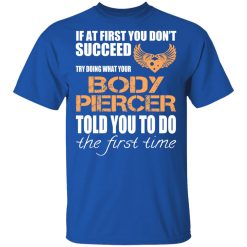 If At First You Don’t Succeed Try Doing What Your Body Piercer Told You To Do The First Time T-Shirts, Hoodies, Long Sleeve 31