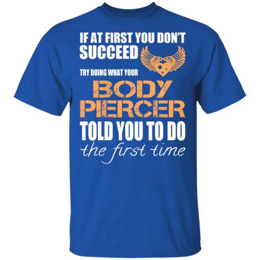 If At First You Don’t Succeed Try Doing What Your Body Piercer Told You To Do The First Time T-Shirts, Hoodies, Long Sleeve 7