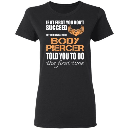 If At First You Don’t Succeed Try Doing What Your Body Piercer Told You To Do The First Time T-Shirts, Hoodies, Long Sleeve 9