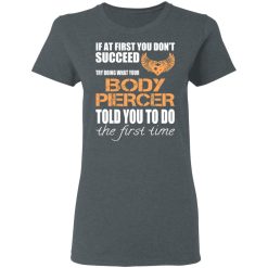 If At First You Don’t Succeed Try Doing What Your Body Piercer Told You To Do The First Time T-Shirts, Hoodies, Long Sleeve 35