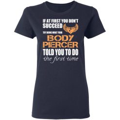 If At First You Don’t Succeed Try Doing What Your Body Piercer Told You To Do The First Time T-Shirts, Hoodies, Long Sleeve 37