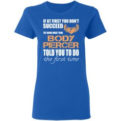 If At First You Don’t Succeed Try Doing What Your Body Piercer Told You To Do The First Time T-Shirts, Hoodies, Long Sleeve 39