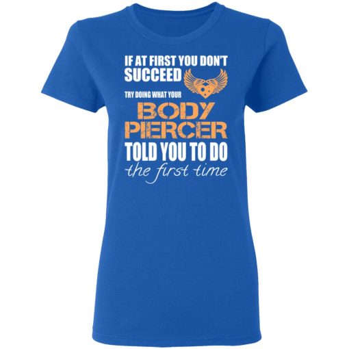 If At First You Don’t Succeed Try Doing What Your Body Piercer Told You To Do The First Time T-Shirts, Hoodies, Long Sleeve 15
