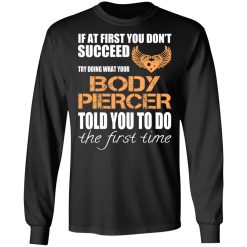 If At First You Don’t Succeed Try Doing What Your Body Piercer Told You To Do The First Time T-Shirts, Hoodies, Long Sleeve 41