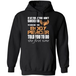 If At First You Don’t Succeed Try Doing What Your Body Piercer Told You To Do The First Time T-Shirts, Hoodies, Long Sleeve 43