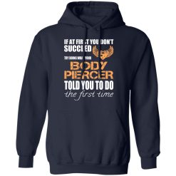 If At First You Don’t Succeed Try Doing What Your Body Piercer Told You To Do The First Time T-Shirts, Hoodies, Long Sleeve 45
