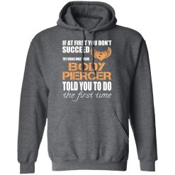 If At First You Don’t Succeed Try Doing What Your Body Piercer Told You To Do The First Time T-Shirts, Hoodies, Long Sleeve 47