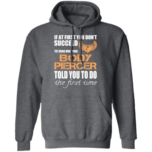 If At First You Don’t Succeed Try Doing What Your Body Piercer Told You To Do The First Time T-Shirts, Hoodies, Long Sleeve 23