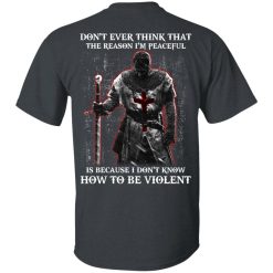 Knights Templar Don't Ever Think That The Reason I'm Peaceful Is Because I Don't Know How To Be Violent T-Shirts, Hoodies, Long Sleeve 25