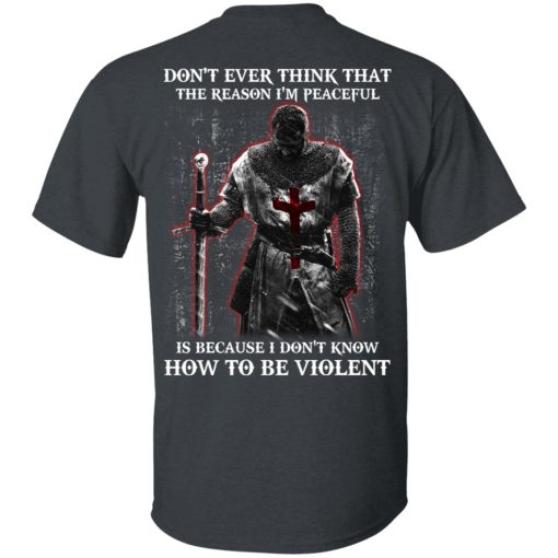 Knights Templar Don't Ever Think That The Reason I'm Peaceful Is Because I Don't Know How To Be Violent T-Shirts, Hoodies, Long Sleeve 3
