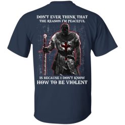 Knights Templar Don't Ever Think That The Reason I'm Peaceful Is Because I Don't Know How To Be Violent T-Shirts, Hoodies, Long Sleeve 27
