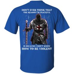 Knights Templar Don't Ever Think That The Reason I'm Peaceful Is Because I Don't Know How To Be Violent T-Shirts, Hoodies, Long Sleeve 29