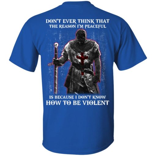 Knights Templar Don't Ever Think That The Reason I'm Peaceful Is Because I Don't Know How To Be Violent T-Shirts, Hoodies, Long Sleeve 7